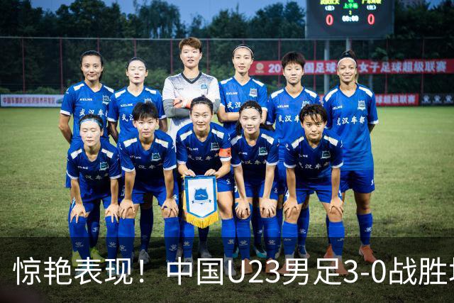 惊艳表现！中国U23男足3-0战胜塔吉克斯坦再度取胜